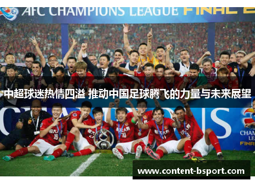 中超球迷热情四溢 推动中国足球腾飞的力量与未来展望 中超球迷热情四溢 推动中国足球腾飞的力量与未来展望