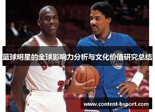 篮球明星的全球影响力分析与文化价值研究总结 篮球明星的全球影响力分析与文化价值研究总结