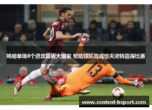 姚明单场8个进攻篮板大爆发 帮助球队完成惊天逆转赢得比赛 姚明单场8个进攻篮板大爆发 帮助球队完成惊天逆转赢得比赛