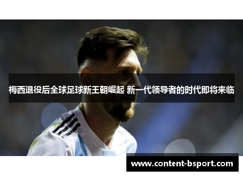 梅西退役后全球足球新王朝崛起 新一代领导者的时代即将来临 梅西退役后全球足球新王朝崛起 新一代领导者的时代即将来临
