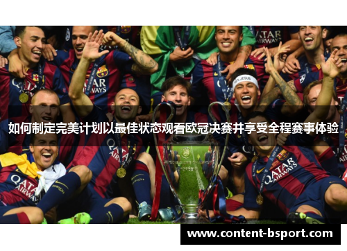 如何制定完美计划以最佳状态观看欧冠决赛并享受全程赛事体验 如何制定完美计划以最佳状态观看欧冠决赛并享受全程赛事体验