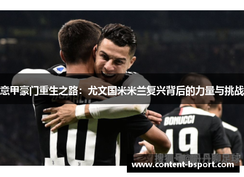 意甲豪门重生之路:尤文国米米兰复兴背后的力量与挑战 意甲豪门重生之路:尤文国米米兰复兴背后的力量与挑战