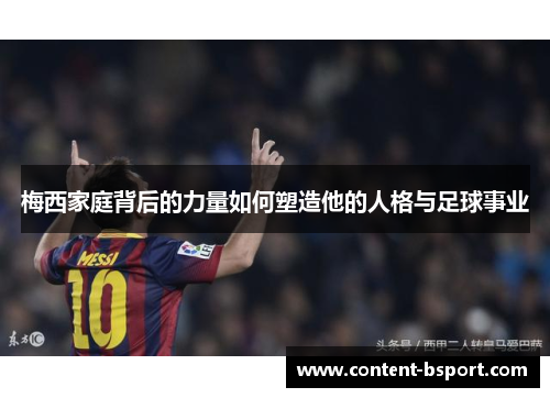 梅西家庭背后的力量如何塑造他的人格与足球事业