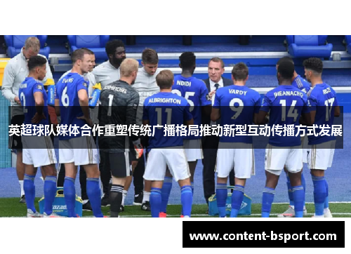 英超球队媒体合作重塑传统广播格局推动新型互动传播方式发展