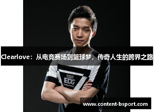 Clearlove：从电竞赛场到篮球梦，传奇人生的跨界之路