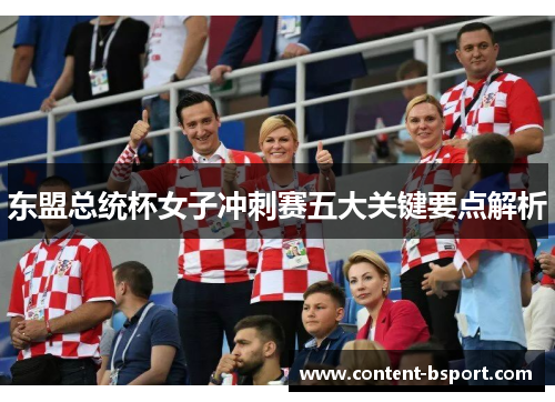 东盟总统杯女子冲刺赛五大关键要点解析