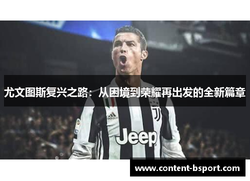 尤文图斯复兴之路:从困境到荣耀再出发的全新篇章 尤文图斯复兴之路:从困境到荣耀再出发的全新篇章
