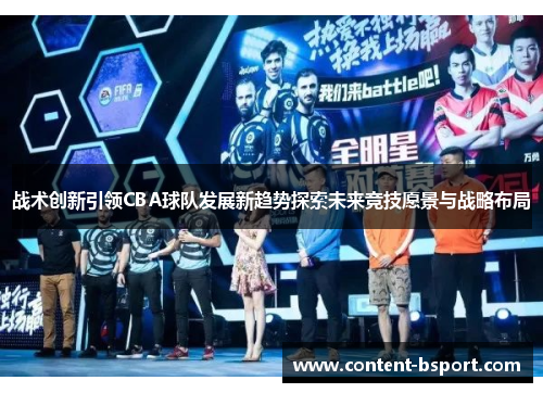 战术创新引领CBA球队发展新趋势探索未来竞技愿景与战略布局