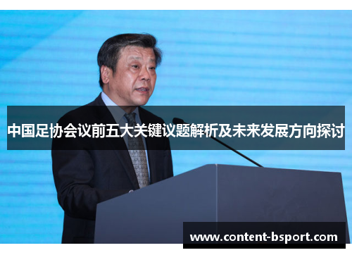 中国足协会议前五大关键议题解析及未来发展方向探讨