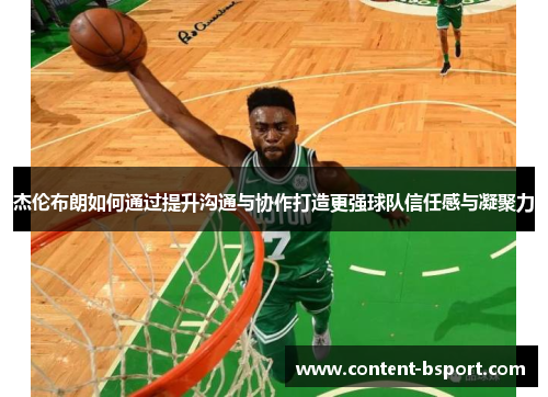 杰伦布朗如何通过提升沟通与协作打造更强球队信任感与凝聚力