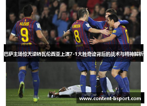 巴萨主场惊天逆转瓦伦西亚上演7-1大胜奇迹背后的战术与精神解析