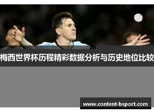 梅西世界杯历程精彩数据分析与历史地位比较 梅西世界杯历程精彩数据分析与历史地位比较