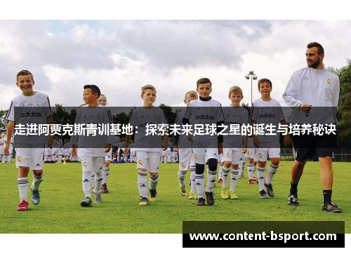 走进阿贾克斯青训基地：探索未来足球之星的诞生与培养秘诀