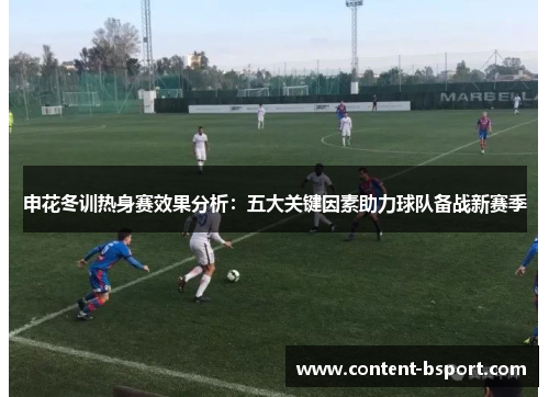 申花冬训热身赛效果分析:五大关键因素助力球队备战新赛季 申花冬训热身赛效果分析:五大关键因素助力球队备战新赛季