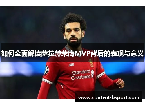 如何全面解读萨拉赫荣膺MVP背后的表现与意义