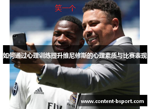 如何通过心理训练提升维尼修斯的心理素质与比赛表现 如何通过心理训练提升维尼修斯的心理素质与比赛表现