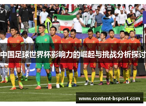 中国足球世界杯影响力的崛起与挑战分析探讨