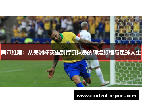 阿尔维斯：从美洲杯英雄到传奇球员的辉煌旅程与足球人生