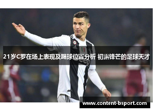 21岁C罗在场上表现及踢球位置分析 初露锋芒的足球天才 21岁C罗在场上表现及踢球位置分析 初露锋芒的足球天才