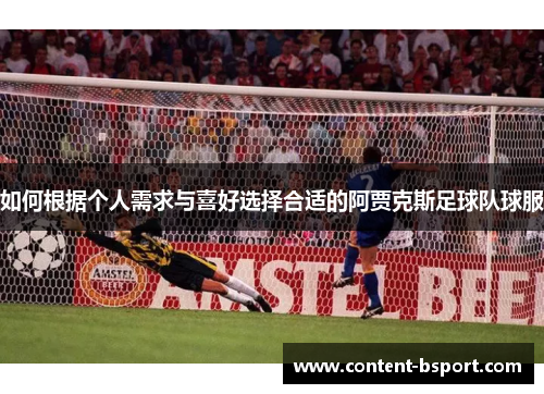 如何根据个人需求与喜好选择合适的阿贾克斯足球队球服 如何根据个人需求与喜好选择合适的阿贾克斯足球队球服