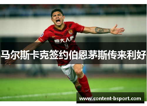 马尔斯卡克签约伯恩茅斯传来利好 马尔斯卡克签约伯恩茅斯传来利好
