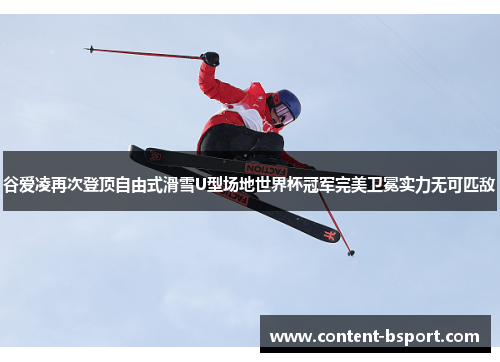 谷爱凌再次登顶自由式滑雪U型场地世界杯冠军完美卫冕实力无可匹敌 谷爱凌再次登顶自由式滑雪U型场地世界杯冠军完美卫冕实力无可匹敌