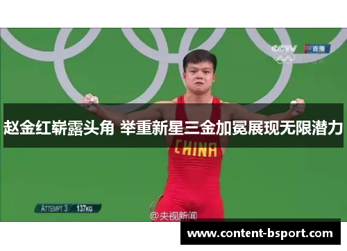 赵金红崭露头角 举重新星三金加冕展现无限潜力 赵金红崭露头角 举重新星三金加冕展现无限潜力