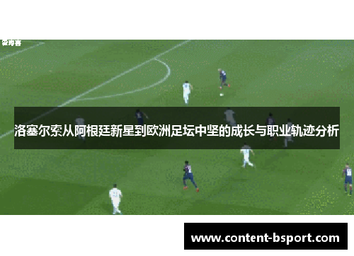 洛塞尔索从阿根廷新星到欧洲足坛中坚的成长与职业轨迹分析