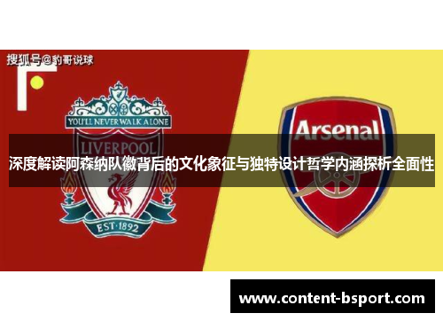 深度解读阿森纳队徽背后的文化象征与独特设计哲学内涵探析全面性 深度解读阿森纳队徽背后的文化象征与独特设计哲学内涵探析全面性