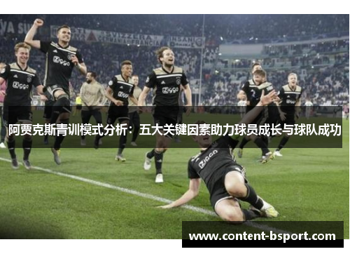 阿贾克斯青训模式分析:五大关键因素助力球员成长与球队成功 阿贾克斯青训模式分析:五大关键因素助力球员成长与球队成功