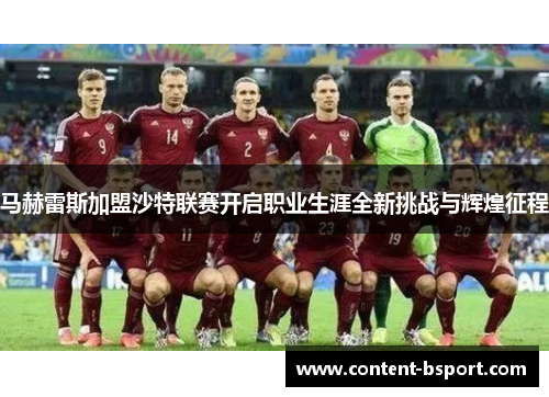 马赫雷斯加盟沙特联赛开启职业生涯全新挑战与辉煌征程